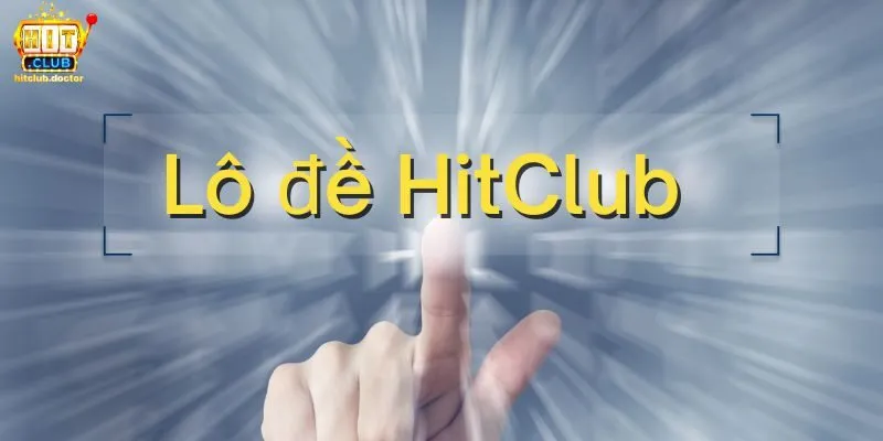 Bật mí cách chơi lô đề HitClub trúng lớn dành cho tân thủ