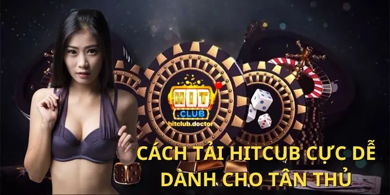 Từ A-Z Cách tải HitClub An Toàn, Đơn Giản Nhất Dành Cho Tân Thủ